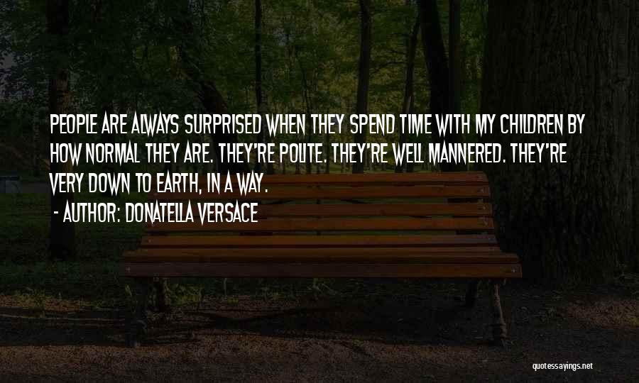 Donatella Versace Quotes: People Are Always Surprised When They Spend Time With My Children By How Normal They Are. They're Polite. They're Well