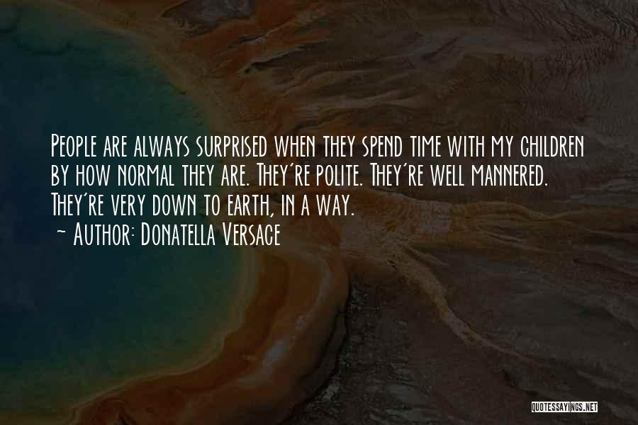 Donatella Versace Quotes: People Are Always Surprised When They Spend Time With My Children By How Normal They Are. They're Polite. They're Well