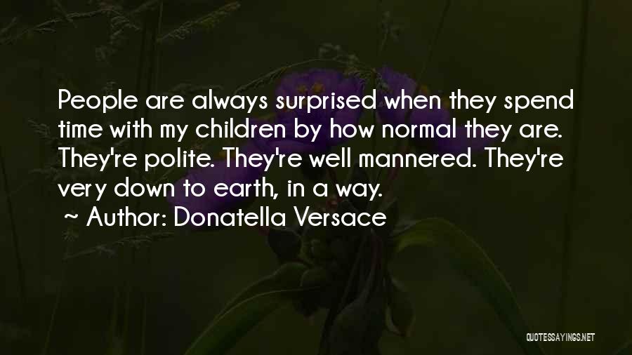 Donatella Versace Quotes: People Are Always Surprised When They Spend Time With My Children By How Normal They Are. They're Polite. They're Well