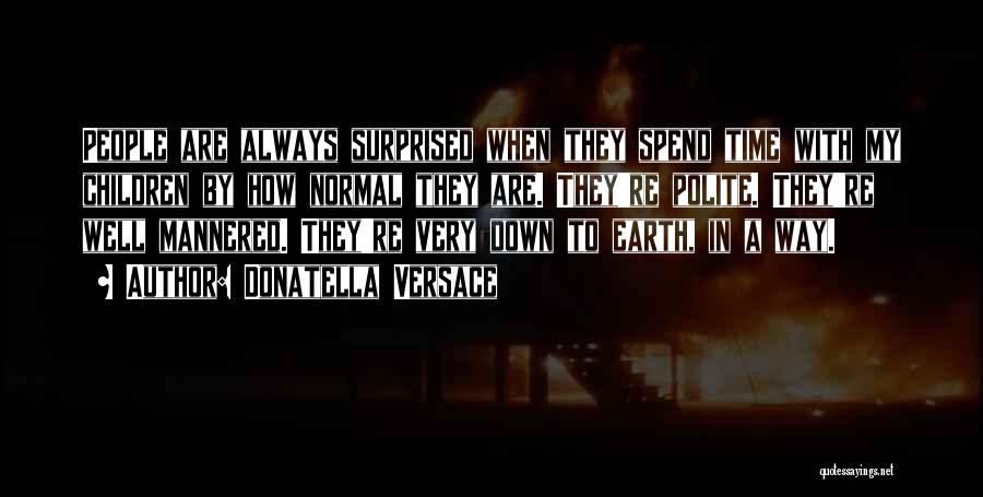 Donatella Versace Quotes: People Are Always Surprised When They Spend Time With My Children By How Normal They Are. They're Polite. They're Well