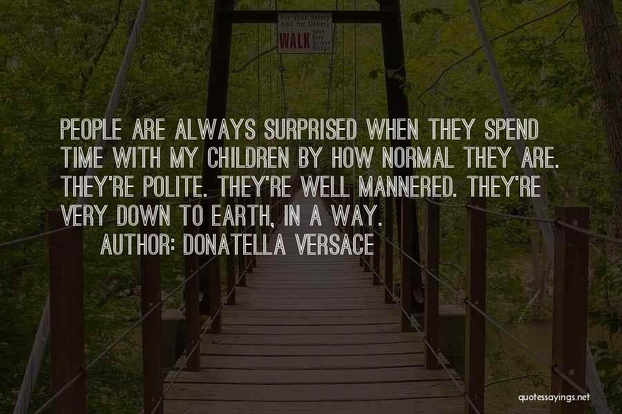 Donatella Versace Quotes: People Are Always Surprised When They Spend Time With My Children By How Normal They Are. They're Polite. They're Well