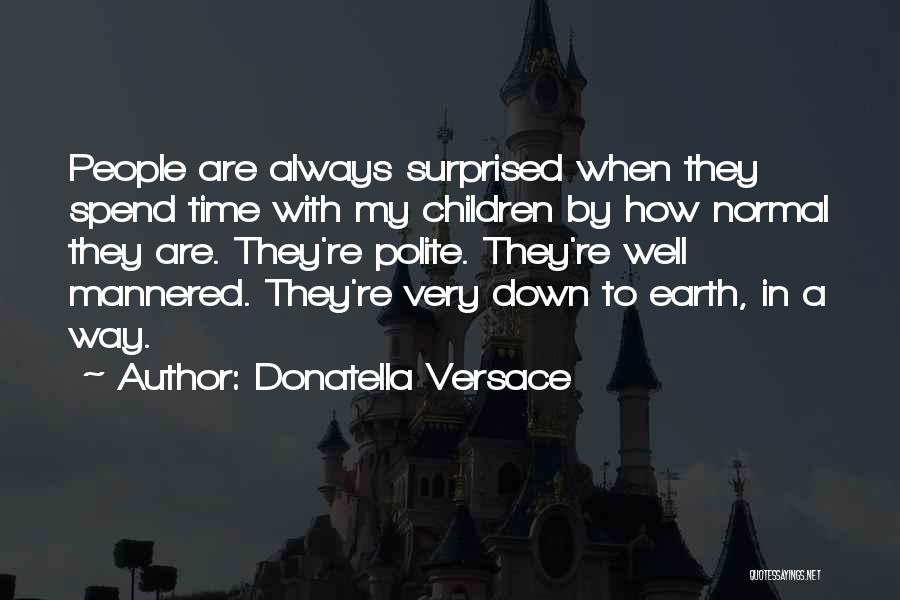 Donatella Versace Quotes: People Are Always Surprised When They Spend Time With My Children By How Normal They Are. They're Polite. They're Well