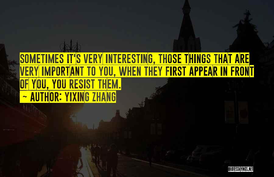 Yixing Zhang Quotes: Sometimes It's Very Interesting, Those Things That Are Very Important To You, When They First Appear In Front Of You,