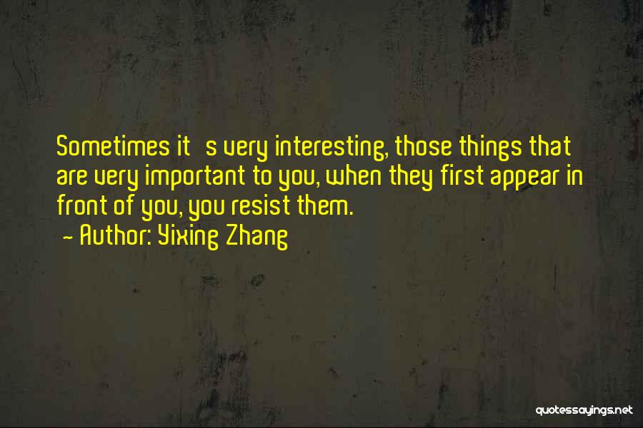 Yixing Zhang Quotes: Sometimes It's Very Interesting, Those Things That Are Very Important To You, When They First Appear In Front Of You,