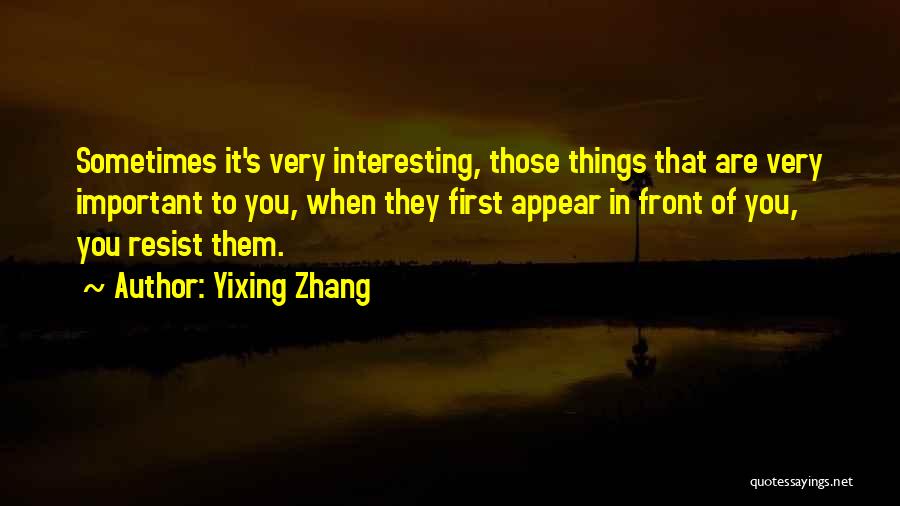 Yixing Zhang Quotes: Sometimes It's Very Interesting, Those Things That Are Very Important To You, When They First Appear In Front Of You,