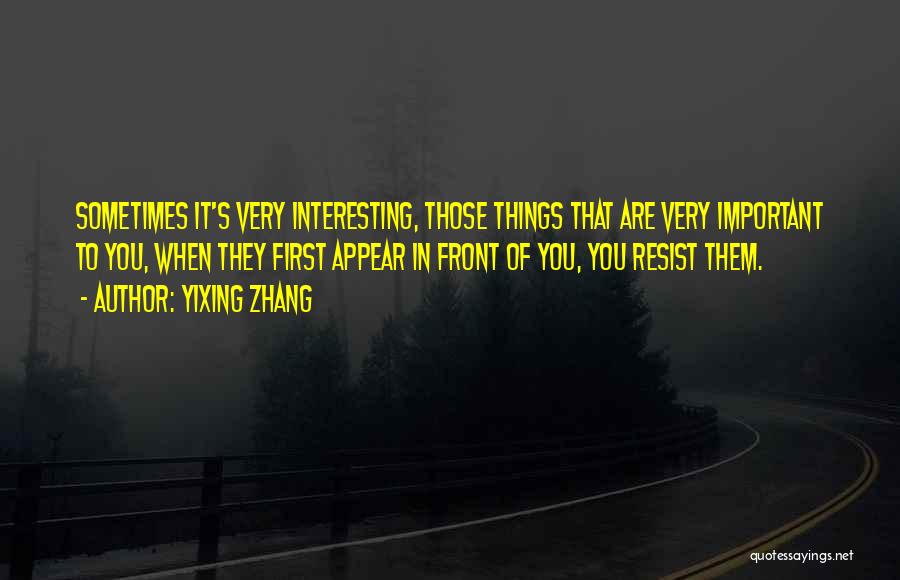 Yixing Zhang Quotes: Sometimes It's Very Interesting, Those Things That Are Very Important To You, When They First Appear In Front Of You,