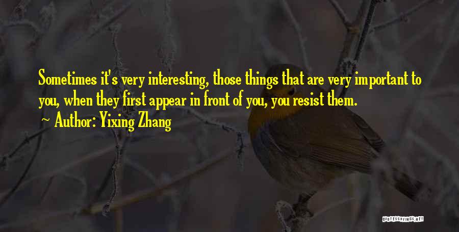 Yixing Zhang Quotes: Sometimes It's Very Interesting, Those Things That Are Very Important To You, When They First Appear In Front Of You,
