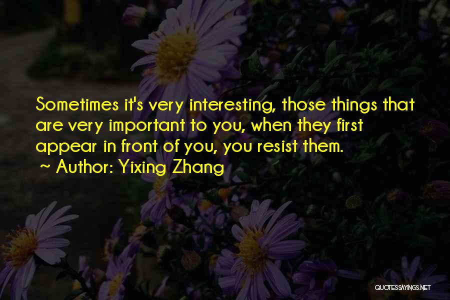 Yixing Zhang Quotes: Sometimes It's Very Interesting, Those Things That Are Very Important To You, When They First Appear In Front Of You,