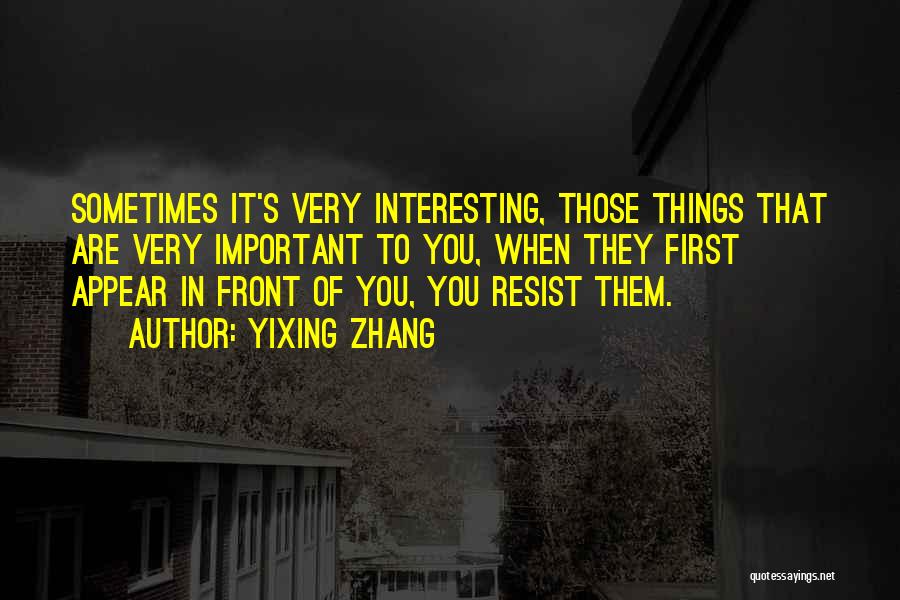 Yixing Zhang Quotes: Sometimes It's Very Interesting, Those Things That Are Very Important To You, When They First Appear In Front Of You,