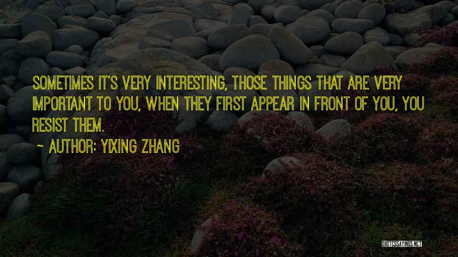Yixing Zhang Quotes: Sometimes It's Very Interesting, Those Things That Are Very Important To You, When They First Appear In Front Of You,