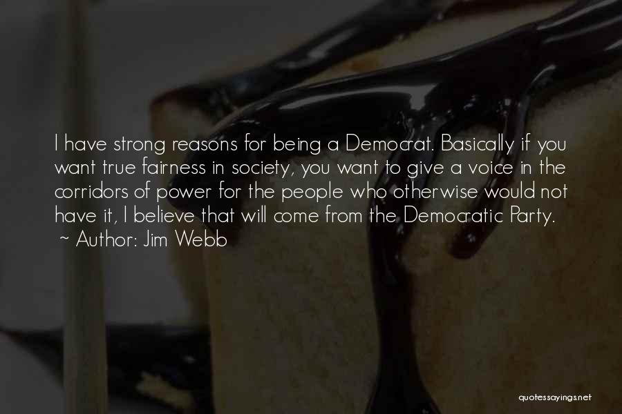 Jim Webb Quotes: I Have Strong Reasons For Being A Democrat. Basically If You Want True Fairness In Society, You Want To Give