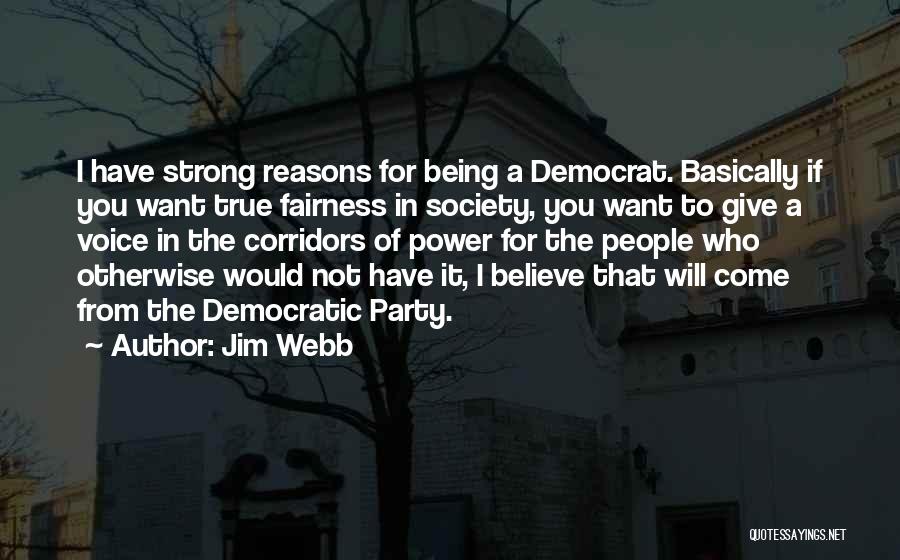 Jim Webb Quotes: I Have Strong Reasons For Being A Democrat. Basically If You Want True Fairness In Society, You Want To Give