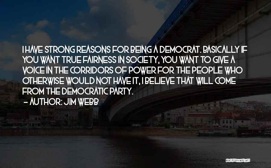 Jim Webb Quotes: I Have Strong Reasons For Being A Democrat. Basically If You Want True Fairness In Society, You Want To Give