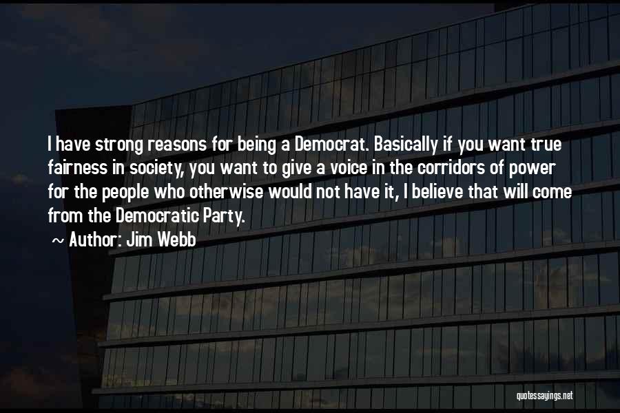 Jim Webb Quotes: I Have Strong Reasons For Being A Democrat. Basically If You Want True Fairness In Society, You Want To Give