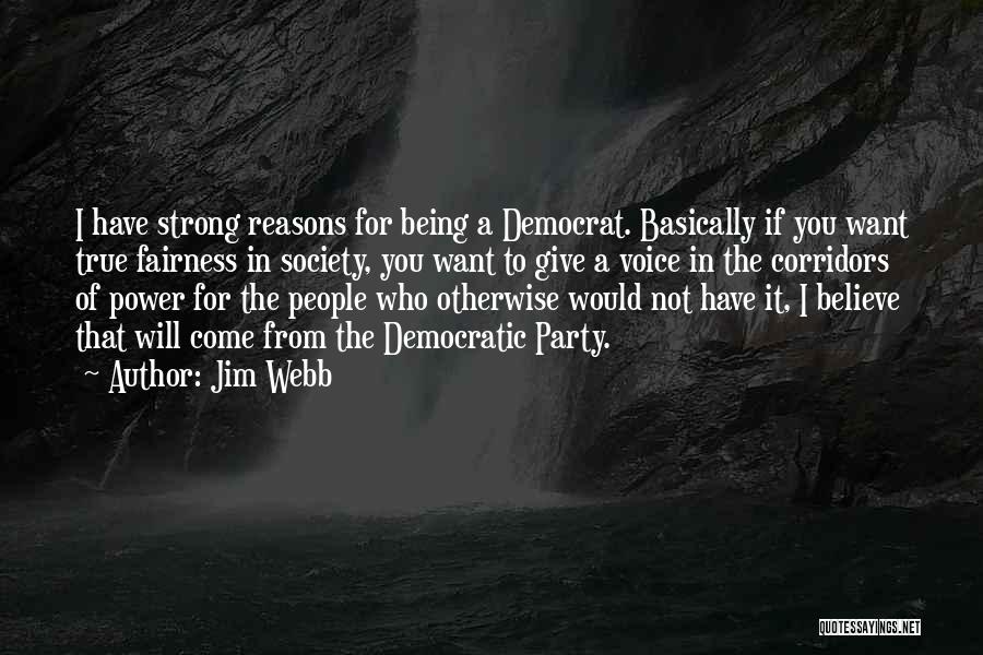 Jim Webb Quotes: I Have Strong Reasons For Being A Democrat. Basically If You Want True Fairness In Society, You Want To Give