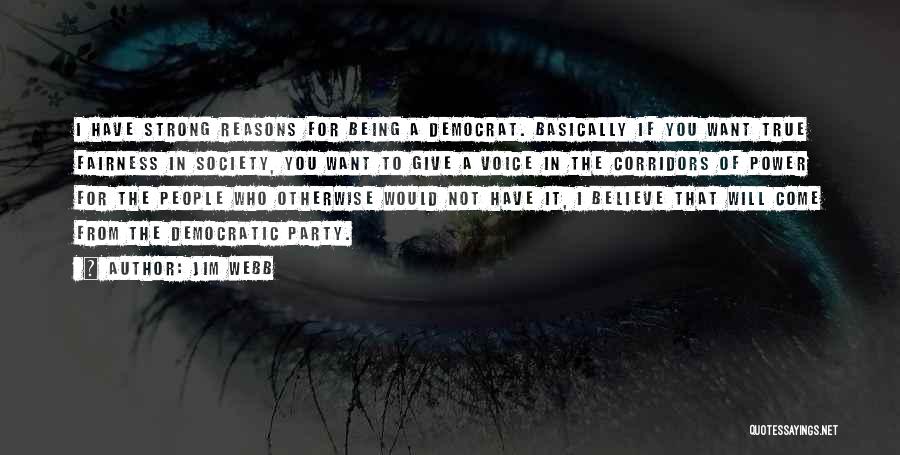 Jim Webb Quotes: I Have Strong Reasons For Being A Democrat. Basically If You Want True Fairness In Society, You Want To Give
