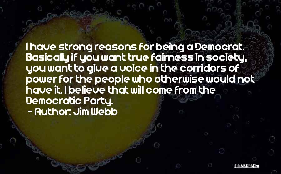 Jim Webb Quotes: I Have Strong Reasons For Being A Democrat. Basically If You Want True Fairness In Society, You Want To Give