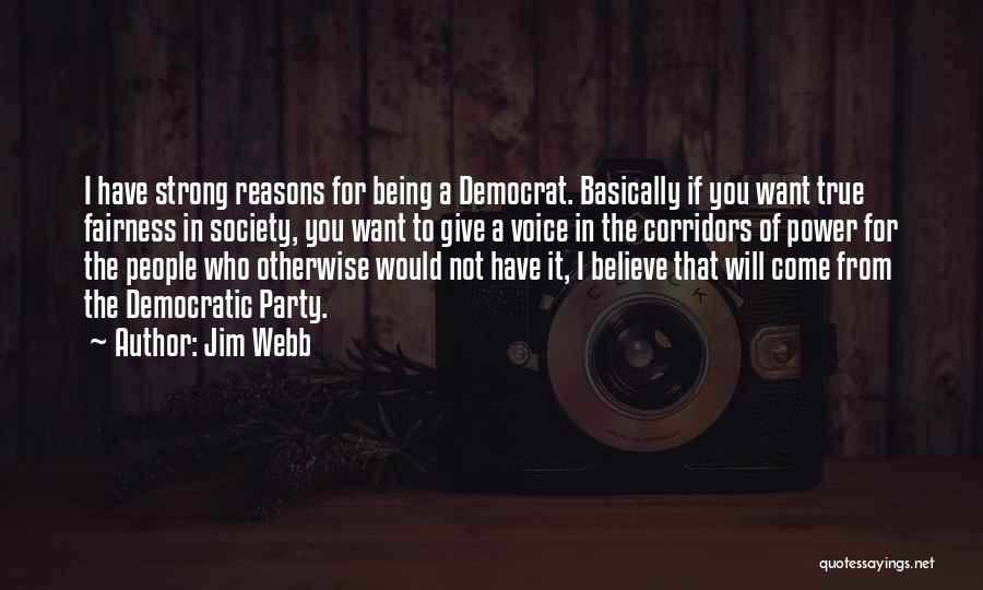 Jim Webb Quotes: I Have Strong Reasons For Being A Democrat. Basically If You Want True Fairness In Society, You Want To Give