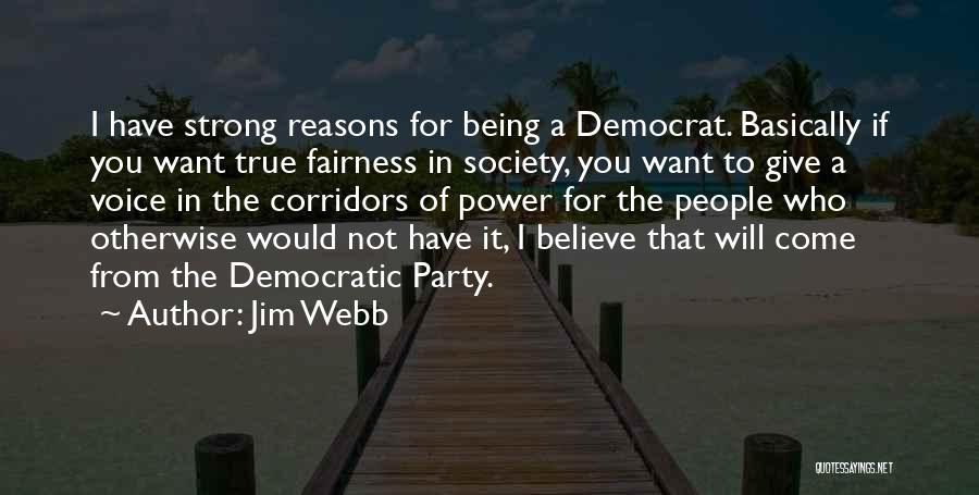 Jim Webb Quotes: I Have Strong Reasons For Being A Democrat. Basically If You Want True Fairness In Society, You Want To Give