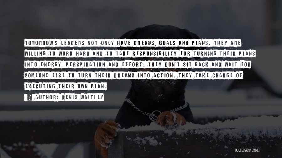 Denis Waitley Quotes: Tomorrow's Leaders Not Only Have Dreams, Goals And Plans. They Are Willing To Work Hard And To Take Responsibility For