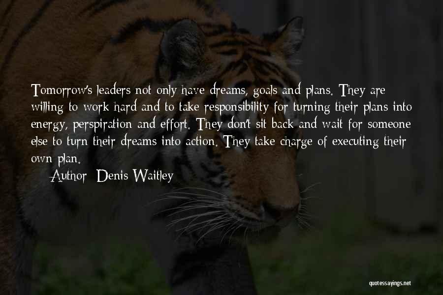 Denis Waitley Quotes: Tomorrow's Leaders Not Only Have Dreams, Goals And Plans. They Are Willing To Work Hard And To Take Responsibility For