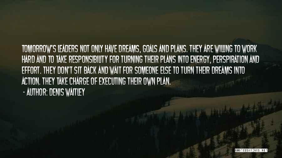 Denis Waitley Quotes: Tomorrow's Leaders Not Only Have Dreams, Goals And Plans. They Are Willing To Work Hard And To Take Responsibility For