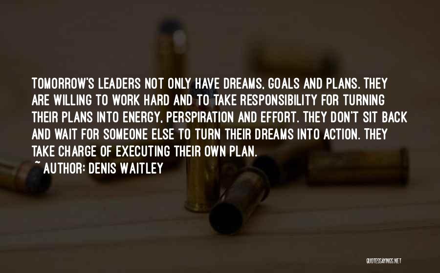 Denis Waitley Quotes: Tomorrow's Leaders Not Only Have Dreams, Goals And Plans. They Are Willing To Work Hard And To Take Responsibility For