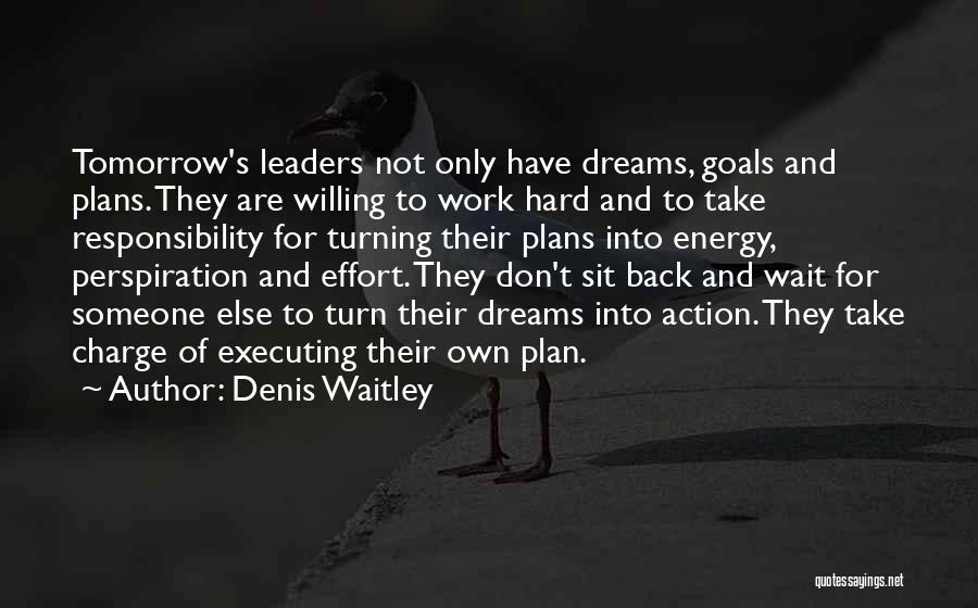 Denis Waitley Quotes: Tomorrow's Leaders Not Only Have Dreams, Goals And Plans. They Are Willing To Work Hard And To Take Responsibility For