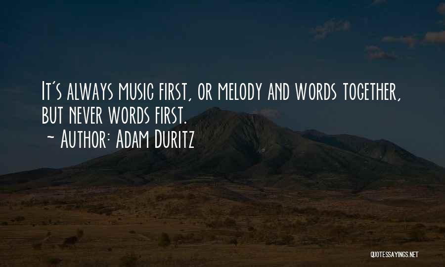 Adam Duritz Quotes: It's Always Music First, Or Melody And Words Together, But Never Words First.
