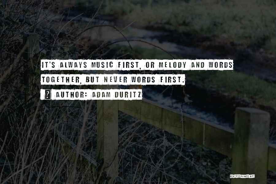 Adam Duritz Quotes: It's Always Music First, Or Melody And Words Together, But Never Words First.