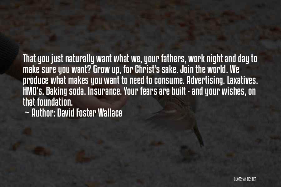 David Foster Wallace Quotes: That You Just Naturally Want What We, Your Fathers, Work Night And Day To Make Sure You Want? Grow Up,
