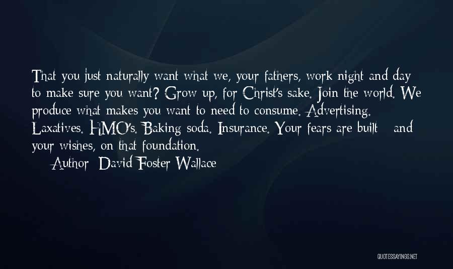 David Foster Wallace Quotes: That You Just Naturally Want What We, Your Fathers, Work Night And Day To Make Sure You Want? Grow Up,