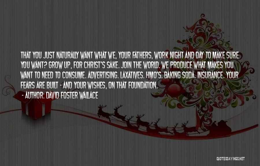 David Foster Wallace Quotes: That You Just Naturally Want What We, Your Fathers, Work Night And Day To Make Sure You Want? Grow Up,