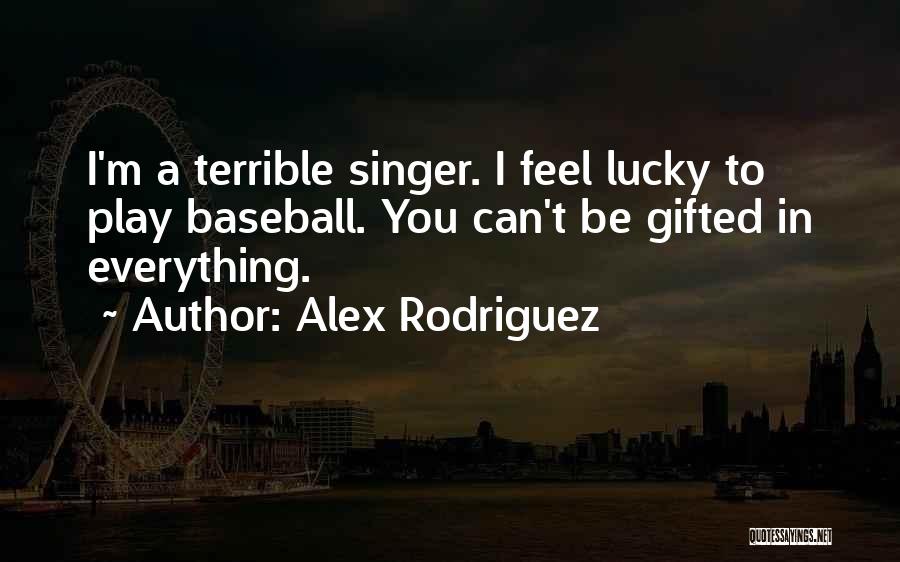 Alex Rodriguez Quotes: I'm A Terrible Singer. I Feel Lucky To Play Baseball. You Can't Be Gifted In Everything.