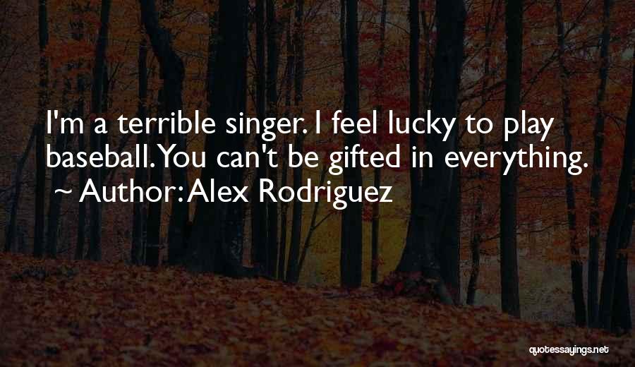 Alex Rodriguez Quotes: I'm A Terrible Singer. I Feel Lucky To Play Baseball. You Can't Be Gifted In Everything.