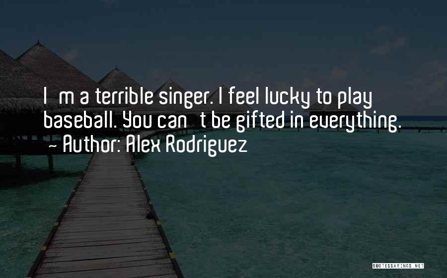 Alex Rodriguez Quotes: I'm A Terrible Singer. I Feel Lucky To Play Baseball. You Can't Be Gifted In Everything.