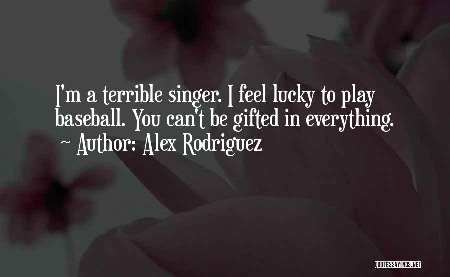 Alex Rodriguez Quotes: I'm A Terrible Singer. I Feel Lucky To Play Baseball. You Can't Be Gifted In Everything.