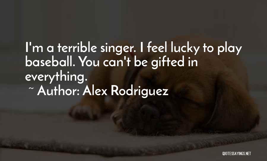 Alex Rodriguez Quotes: I'm A Terrible Singer. I Feel Lucky To Play Baseball. You Can't Be Gifted In Everything.