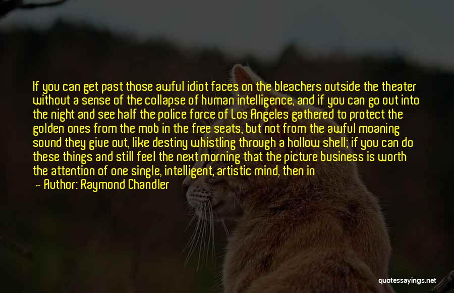 Raymond Chandler Quotes: If You Can Get Past Those Awful Idiot Faces On The Bleachers Outside The Theater Without A Sense Of The