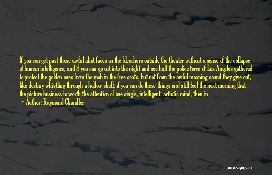 Raymond Chandler Quotes: If You Can Get Past Those Awful Idiot Faces On The Bleachers Outside The Theater Without A Sense Of The