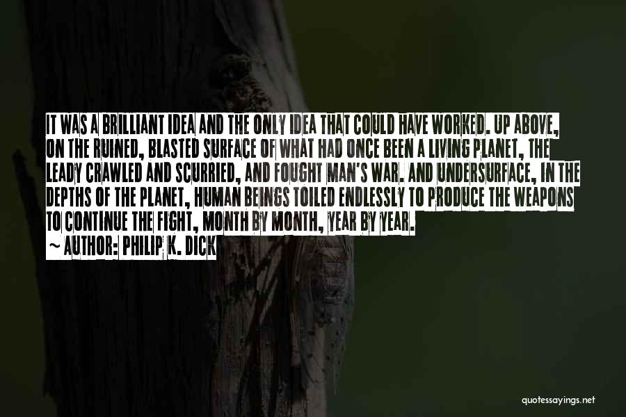 Philip K. Dick Quotes: It Was A Brilliant Idea And The Only Idea That Could Have Worked. Up Above, On The Ruined, Blasted Surface