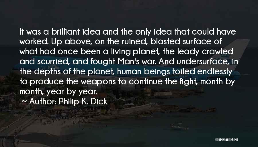 Philip K. Dick Quotes: It Was A Brilliant Idea And The Only Idea That Could Have Worked. Up Above, On The Ruined, Blasted Surface