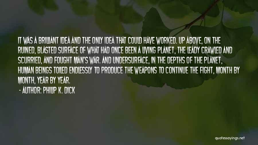 Philip K. Dick Quotes: It Was A Brilliant Idea And The Only Idea That Could Have Worked. Up Above, On The Ruined, Blasted Surface