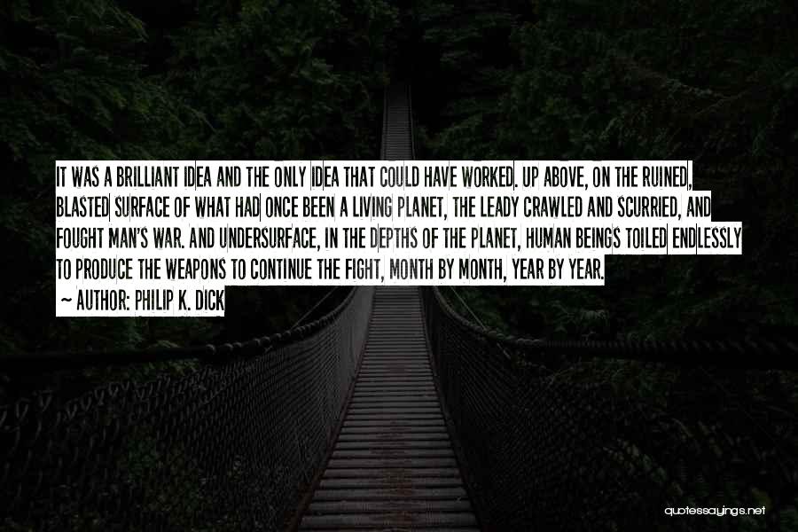 Philip K. Dick Quotes: It Was A Brilliant Idea And The Only Idea That Could Have Worked. Up Above, On The Ruined, Blasted Surface