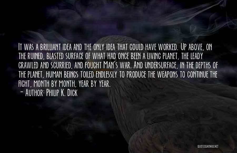 Philip K. Dick Quotes: It Was A Brilliant Idea And The Only Idea That Could Have Worked. Up Above, On The Ruined, Blasted Surface