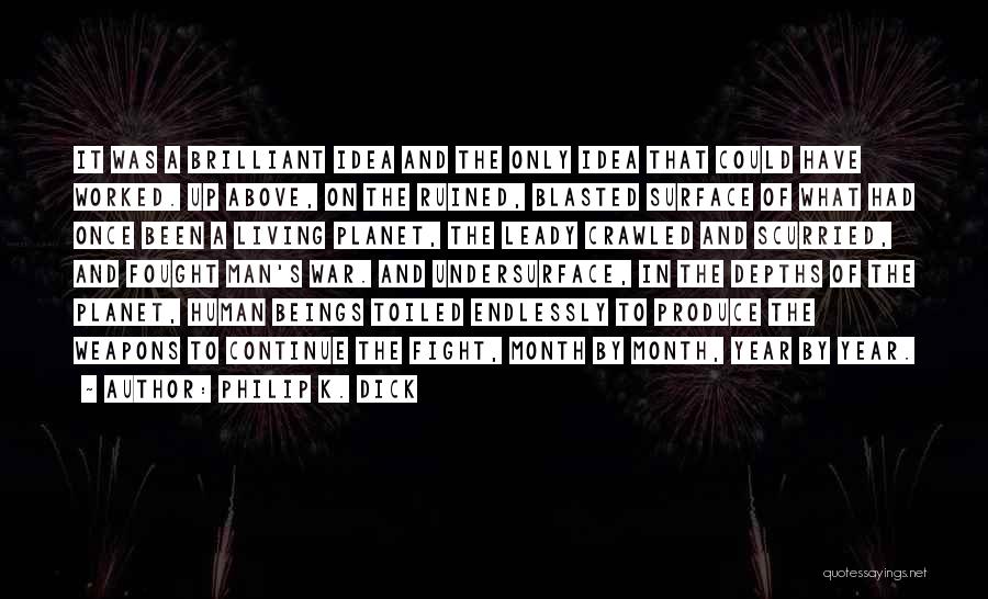 Philip K. Dick Quotes: It Was A Brilliant Idea And The Only Idea That Could Have Worked. Up Above, On The Ruined, Blasted Surface
