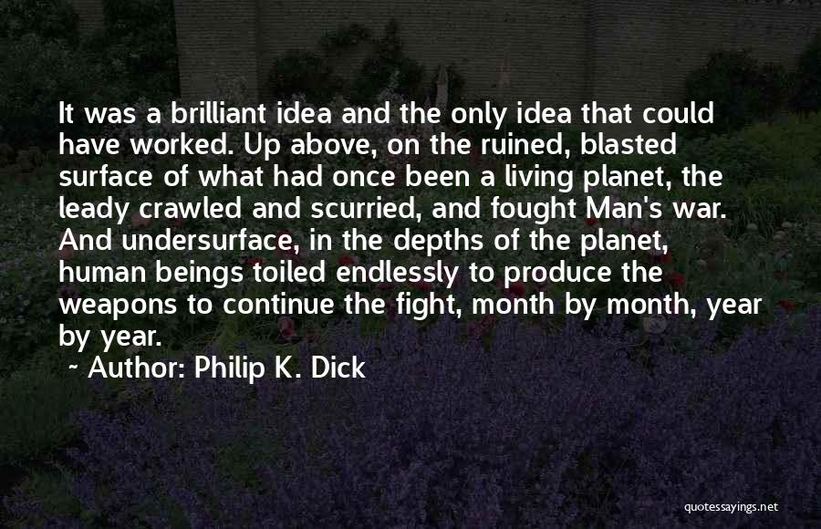 Philip K. Dick Quotes: It Was A Brilliant Idea And The Only Idea That Could Have Worked. Up Above, On The Ruined, Blasted Surface