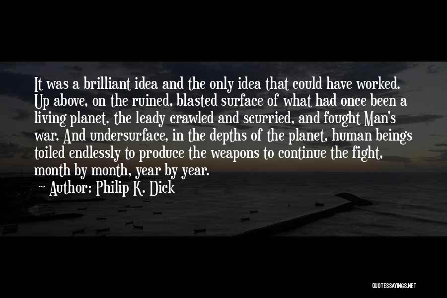 Philip K. Dick Quotes: It Was A Brilliant Idea And The Only Idea That Could Have Worked. Up Above, On The Ruined, Blasted Surface