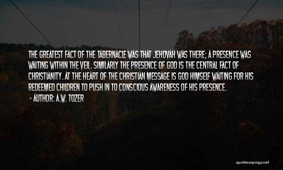 A.W. Tozer Quotes: The Greatest Fact Of The Tabernacle Was That Jehovah Was There; A Presence Was Waiting Within The Veil. Similarly The
