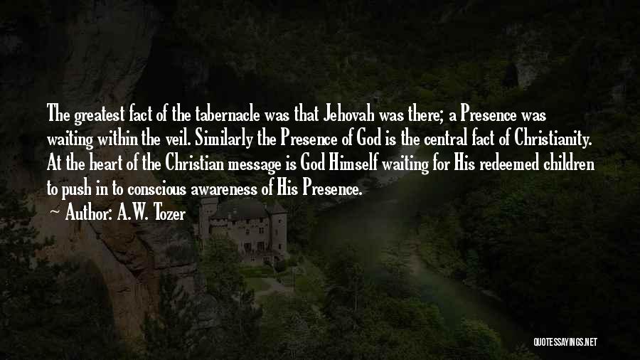 A.W. Tozer Quotes: The Greatest Fact Of The Tabernacle Was That Jehovah Was There; A Presence Was Waiting Within The Veil. Similarly The